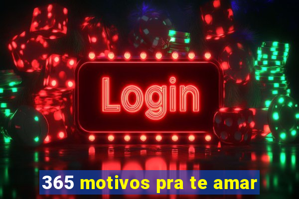365 motivos pra te amar